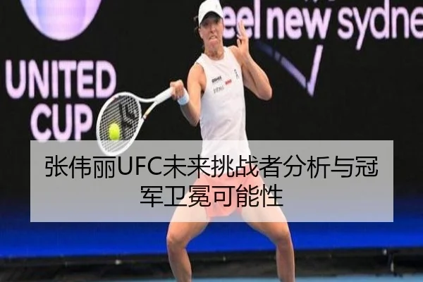张伟丽UFC未来挑战者分析与冠军卫冕可能性